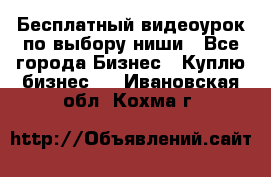 Бесплатный видеоурок по выбору ниши - Все города Бизнес » Куплю бизнес   . Ивановская обл.,Кохма г.